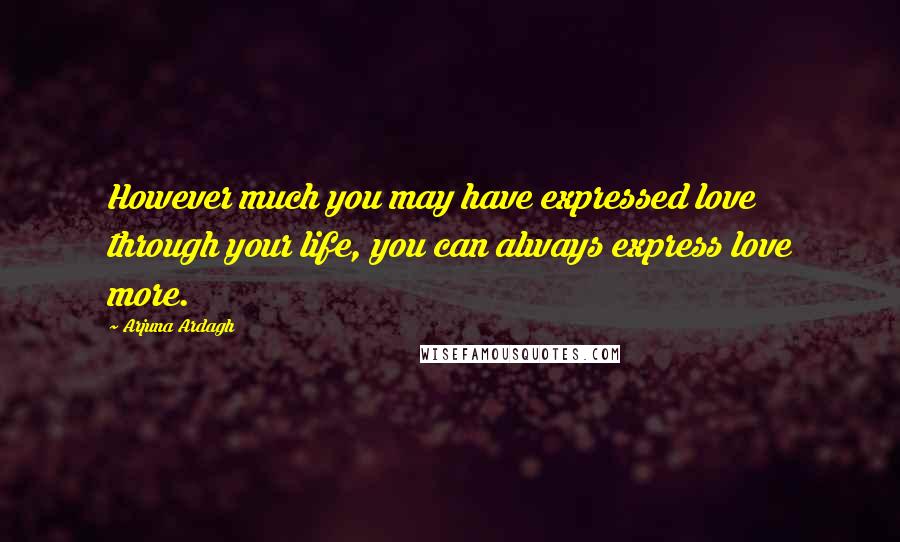 Arjuna Ardagh quotes: However much you may have expressed love through your life, you can always express love more.