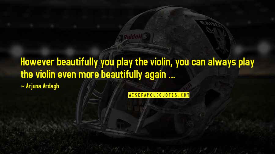 Arjuna Quotes By Arjuna Ardagh: However beautifully you play the violin, you can Arjuna Quotes By Arjuna Ardagh: However beautifully you play the violin, you can