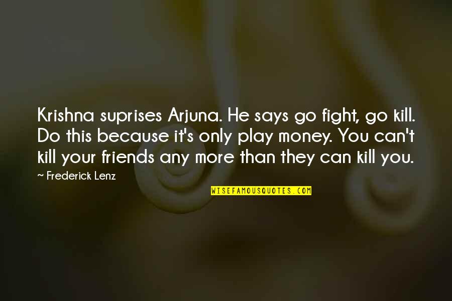 Arjuna Quotes By Frederick Lenz: Krishna suprises Arjuna. He says go fight, go Arjuna Quotes By Frederick Lenz: Krishna suprises Arjuna. He says go fight, go