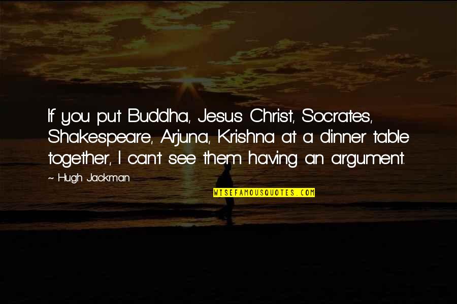 Arjuna Quotes By Hugh Jackman: If you put Buddha, Jesus Christ, Socrates, Shakespeare, Arjuna Quotes By Hugh Jackman: If you put Buddha, Jesus Christ, Socrates, Shakespeare,