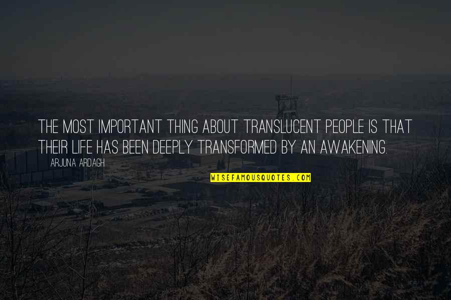 Arjuna's Quotes By Arjuna Ardagh: The most important thing about translucent people is