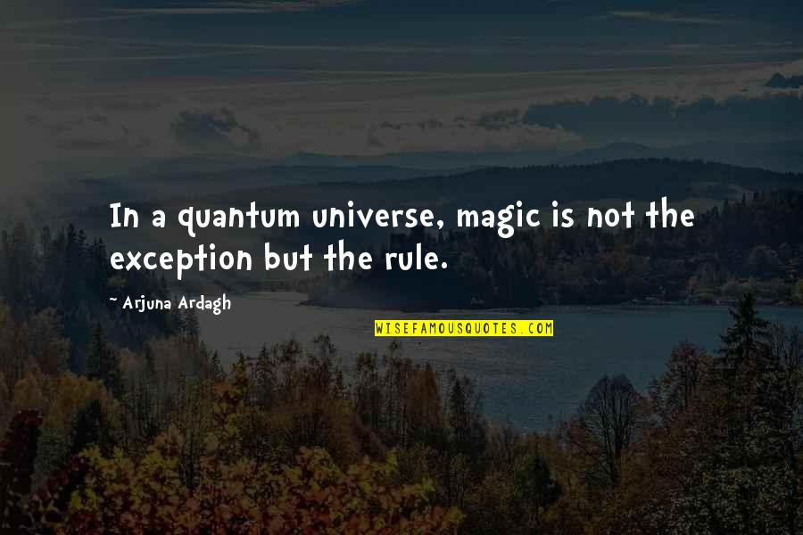 Arjuna's Quotes By Arjuna Ardagh: In a quantum universe, magic is not the