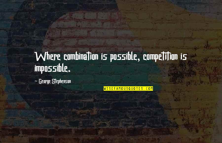 Arkad Quotes By George Stephenson: Where combination is possible, competition is impossible.