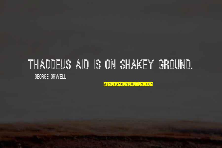 Arkadalk Quotes By George Orwell: Thaddeus Aid is on shakey ground. Arkadalk Quotes By George Orwell: Thaddeus Aid is on shakey ground.