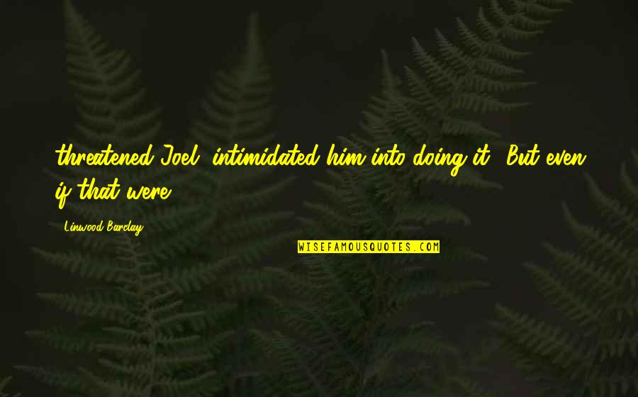 Arkadalk Quotes By Linwood Barclay: threatened Joel, intimidated him into doing it.' But Arkadalk Quotes By Linwood Barclay: threatened Joel, intimidated him into doing it.' But