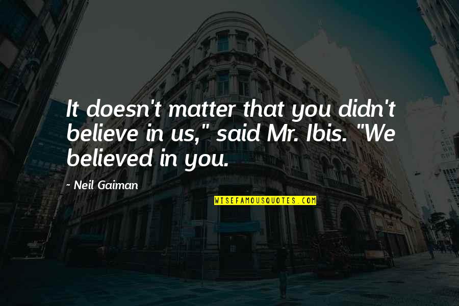 Arkadalk Quotes By Neil Gaiman: It doesn't matter that you didn't believe in