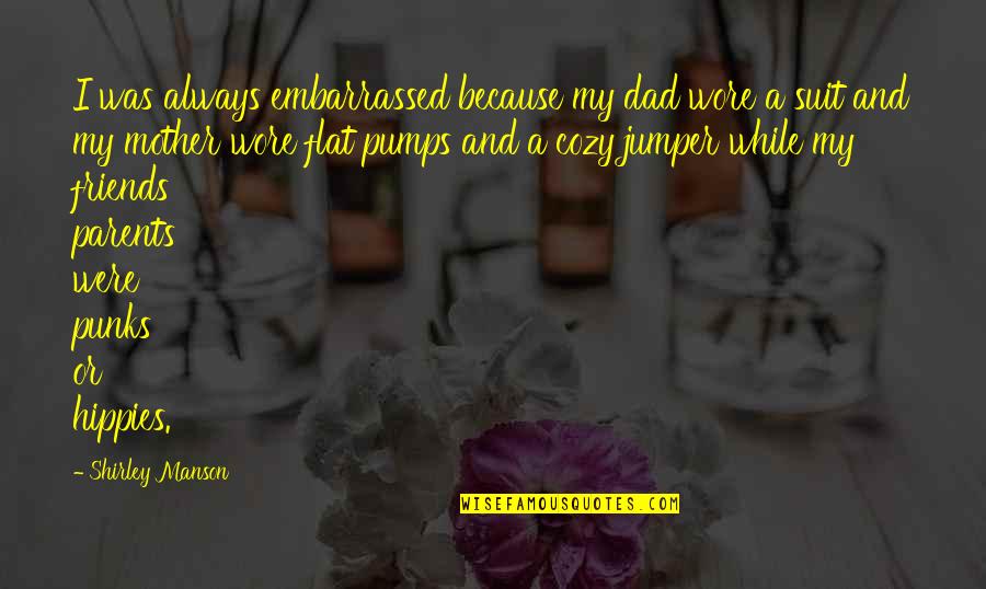 Arkadas Quotes By Shirley Manson: I was always embarrassed because my dad wore Arkadas Quotes By Shirley Manson: I was always embarrassed because my dad wore