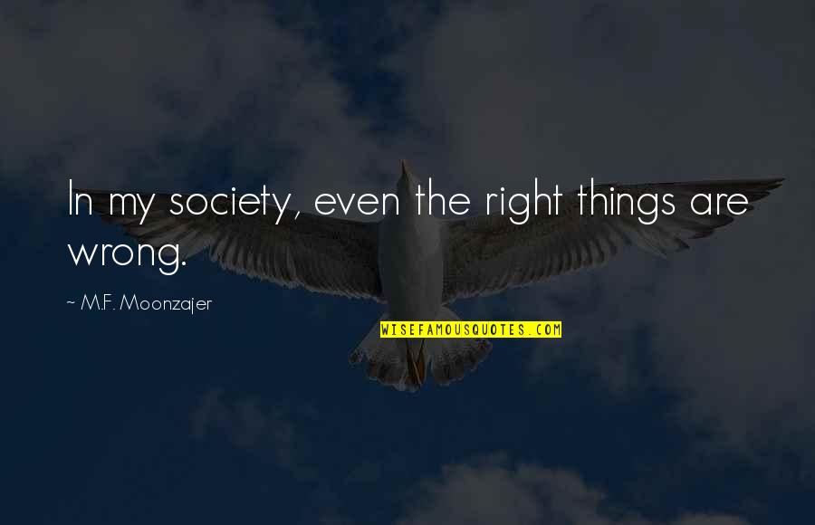 Arkadaslar Quotes By M.F. Moonzajer: In my society, even the right things are Arkadaslar Quotes By M.F. Moonzajer: In my society, even the right things are