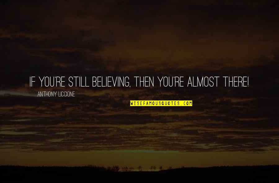 Arkadiy Kurta Quotes By Anthony Liccione: If you're still believing, then you're almost there!
