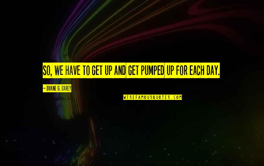 Arkadyevitch Quotes By Duane G. Carey: So, we have to get up and get Arkadyevitch Quotes By Duane G. Carey: So, we have to get up and get