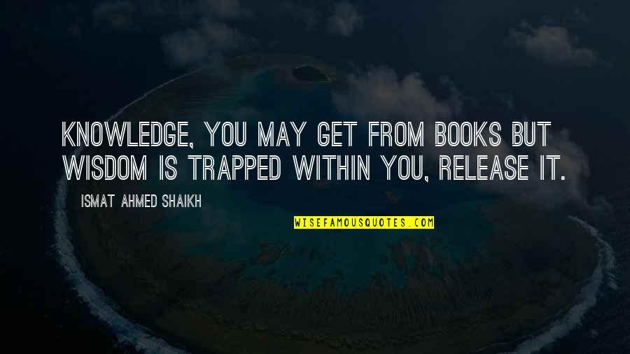Arkane Shake Quotes By Ismat Ahmed Shaikh: Knowledge, you may get from books but wisdom