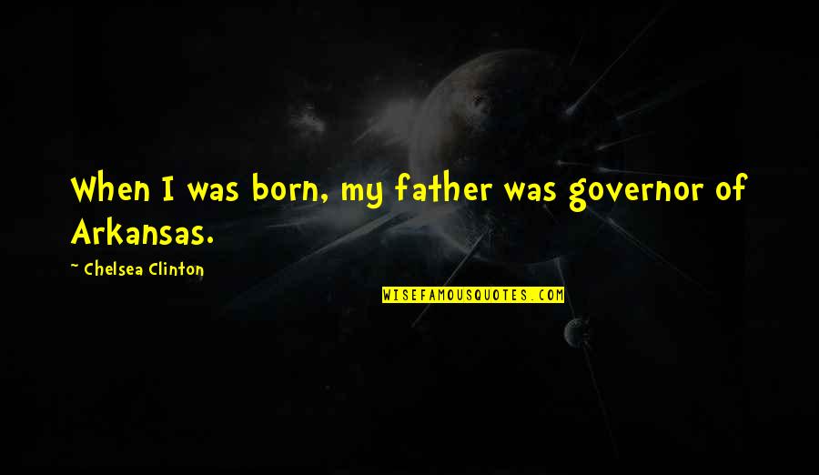 Arkansas Quotes By Chelsea Clinton: When I was born, my father was governor
