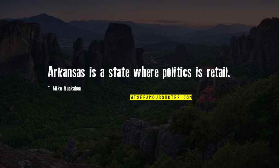 Arkansas Quotes By Mike Huckabee: Arkansas is a state where politics is retail.