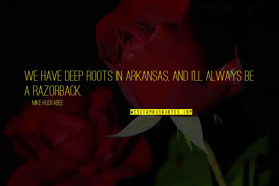 Arkansas Razorback Quotes By Mike Huckabee: We have deep roots in Arkansas, and I'll
