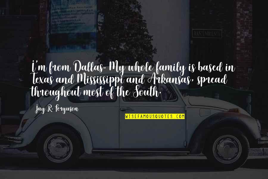Arkansas's Quotes By Jay R. Ferguson: I'm from Dallas. My whole family is based Arkansas's Quotes By Jay R. Ferguson: I'm from Dallas. My whole family is based