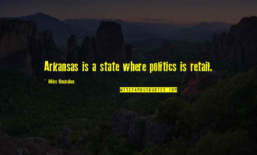 Arkansas's Quotes By Mike Huckabee: Arkansas is a state where politics is retail. Arkansas's Quotes By Mike Huckabee: Arkansas is a state where politics is retail.