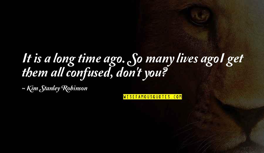 Arkhurst Settee Quotes By Kim Stanley Robinson: It is a long time ago. So many Arkhurst Settee Quotes By Kim Stanley Robinson: It is a long time ago. So many