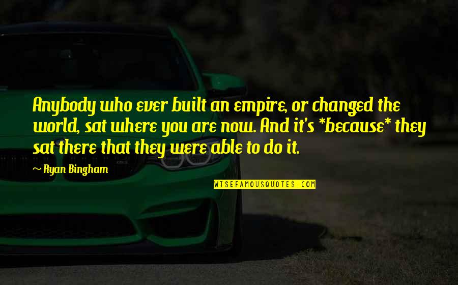 Arkhurst Settee Quotes By Ryan Bingham: Anybody who ever built an empire, or changed Arkhurst Settee Quotes By Ryan Bingham: Anybody who ever built an empire, or changed