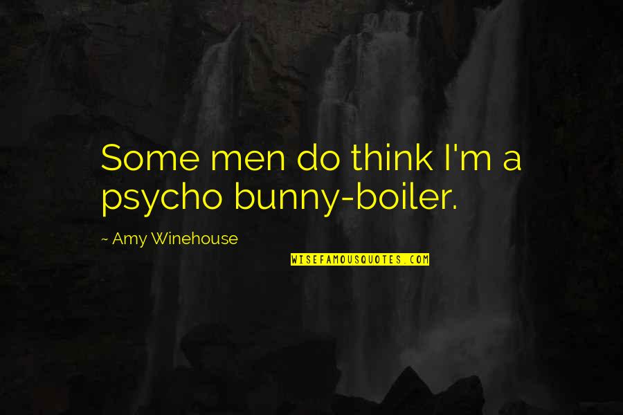 Arkie Apparel Quotes By Amy Winehouse: Some men do think I'm a psycho bunny-boiler. Arkie Apparel Quotes By Amy Winehouse: Some men do think I'm a psycho bunny-boiler.