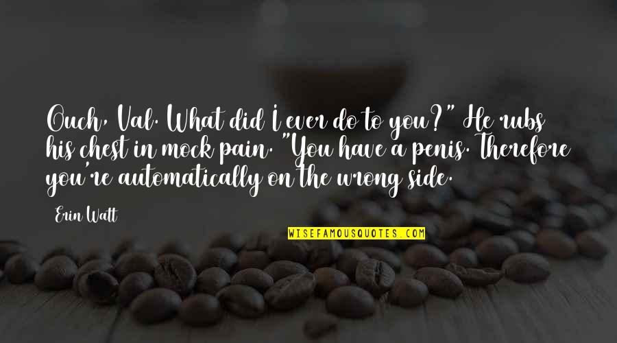 Arkie Apparel Quotes By Erin Watt: Ouch, Val. What did I ever do to Arkie Apparel Quotes By Erin Watt: Ouch, Val. What did I ever do to