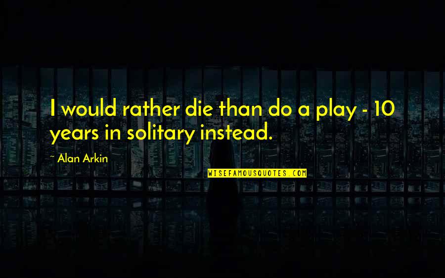 Arkin Quotes By Alan Arkin: I would rather die than do a play