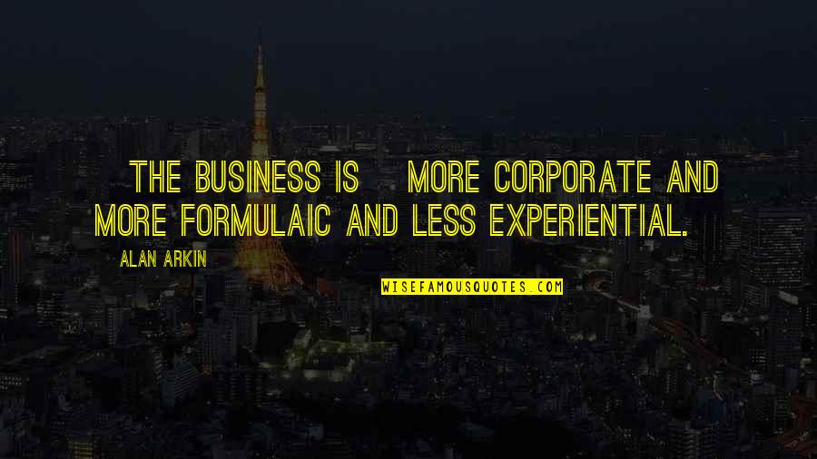 Arkin Quotes By Alan Arkin: [The business is] more corporate and more formulaic