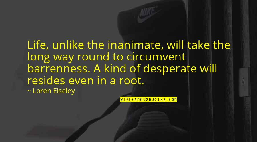Arkley Transcription Quotes By Loren Eiseley: Life, unlike the inanimate, will take the long