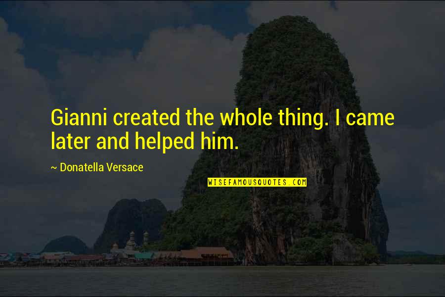 Arkline Quotes By Donatella Versace: Gianni created the whole thing. I came later Arkline Quotes By Donatella Versace: Gianni created the whole thing. I came later