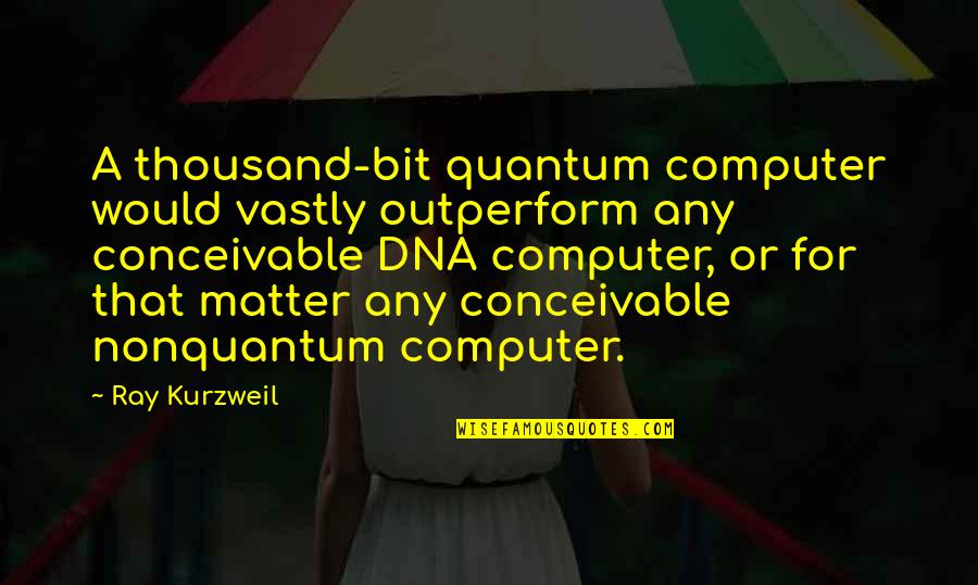 Arklio Tepalas Quotes By Ray Kurzweil: A thousand-bit quantum computer would vastly outperform any Arklio Tepalas Quotes By Ray Kurzweil: A thousand-bit quantum computer would vastly outperform any