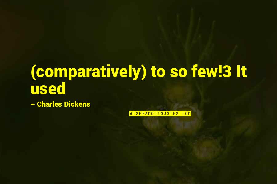 Arkman Quotes By Charles Dickens: (comparatively) to so few!3 It used