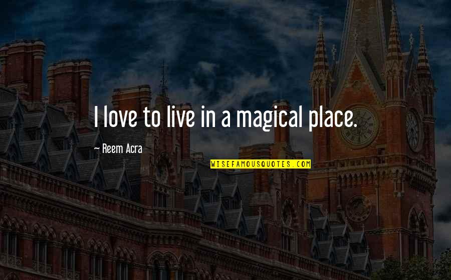 Arkman Quotes By Reem Acra: I love to live in a magical place.