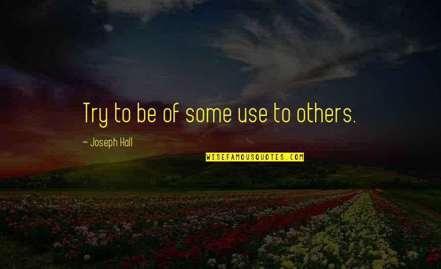 Arkosic Quotes By Joseph Hall: Try to be of some use to others. Arkosic Quotes By Joseph Hall: Try to be of some use to others.