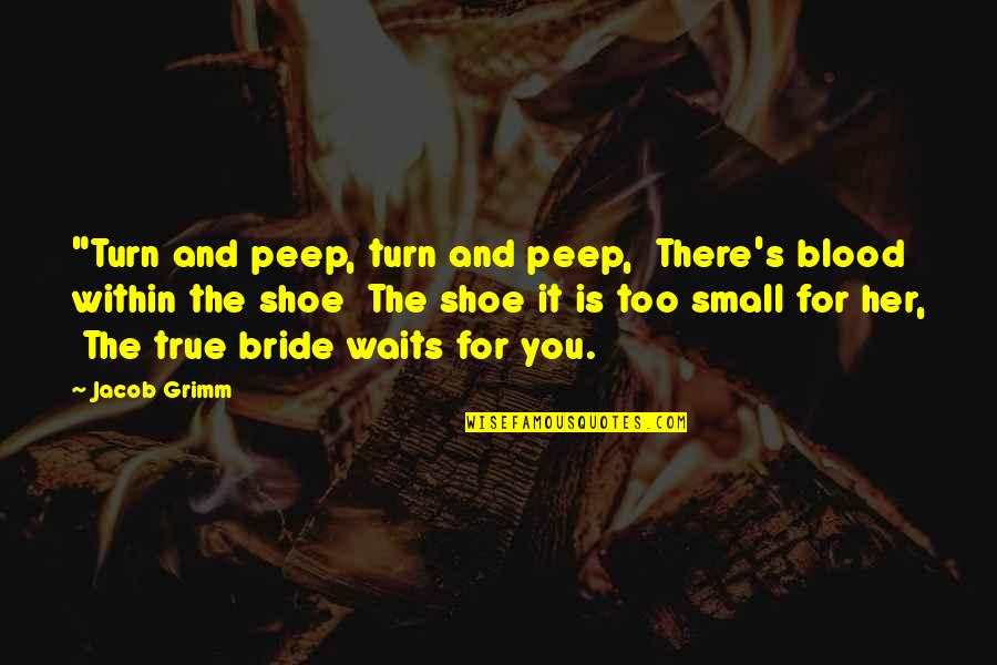 Arkta Reponen Quotes By Jacob Grimm: "Turn and peep, turn and peep, There's blood Arkta Reponen Quotes By Jacob Grimm: "Turn and peep, turn and peep, There's blood