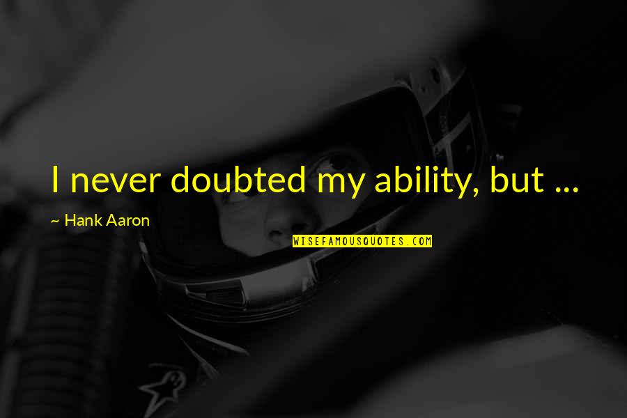 Arktos Publishing Quotes By Hank Aaron: I never doubted my ability, but ... Arktos Publishing Quotes By Hank Aaron: I never doubted my ability, but ...