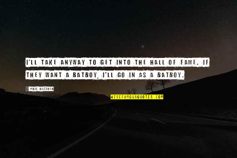 Arktos Vzw Quotes By Phil Rizzuto: I'll take anyway to get into the Hall Arktos Vzw Quotes By Phil Rizzuto: I'll take anyway to get into the Hall