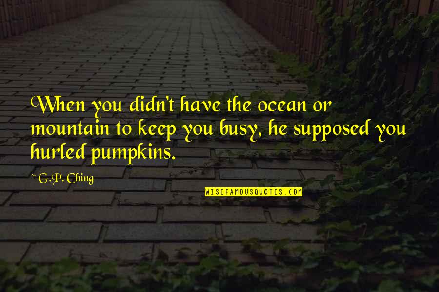 Arkush Kaye Quotes By G.P. Ching: When you didn't have the ocean or mountain Arkush Kaye Quotes By G.P. Ching: When you didn't have the ocean or mountain
