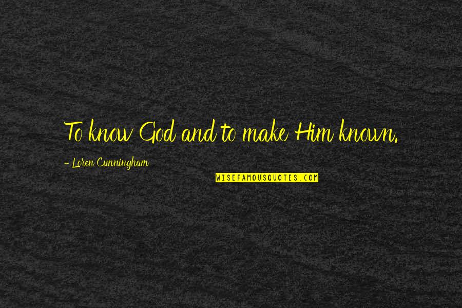 Arkush Kaye Quotes By Loren Cunningham: To know God and to make Him known. Arkush Kaye Quotes By Loren Cunningham: To know God and to make Him known.