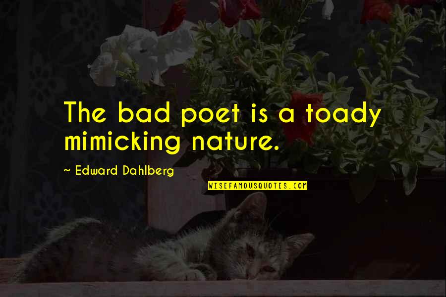 Arky Quotes By Edward Dahlberg: The bad poet is a toady mimicking nature.