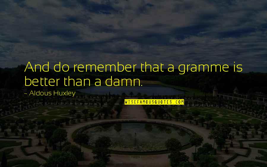 Arl Howe Quotes By Aldous Huxley: And do remember that a gramme is better Arl Howe Quotes By Aldous Huxley: And do remember that a gramme is better