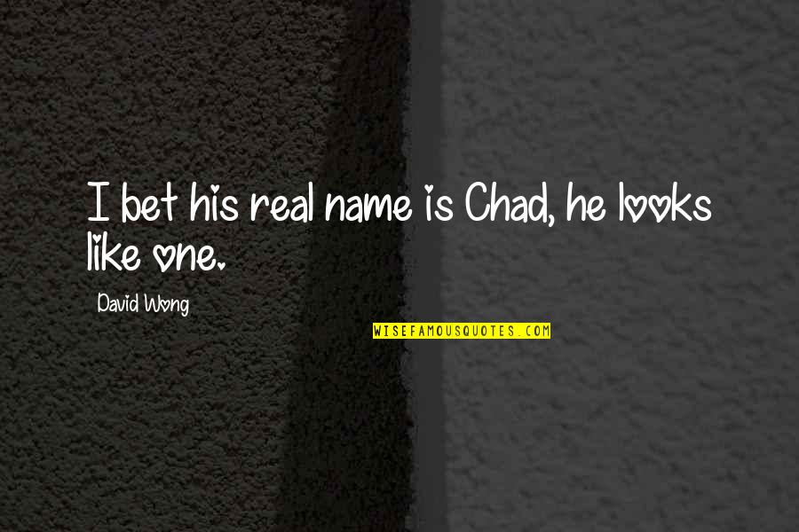 Arl Howe Quotes By David Wong: I bet his real name is Chad, he Arl Howe Quotes By David Wong: I bet his real name is Chad, he