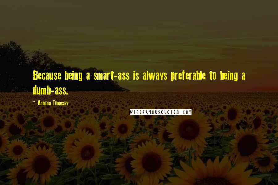 Arlaina Tibensky quotes: Because being a smart-ass is always preferable to being a dumb-ass.