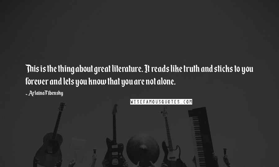 Arlaina Tibensky quotes: This is the thing about great literature. It reads like truth and sticks to you forever and lets you know that you are not alone.