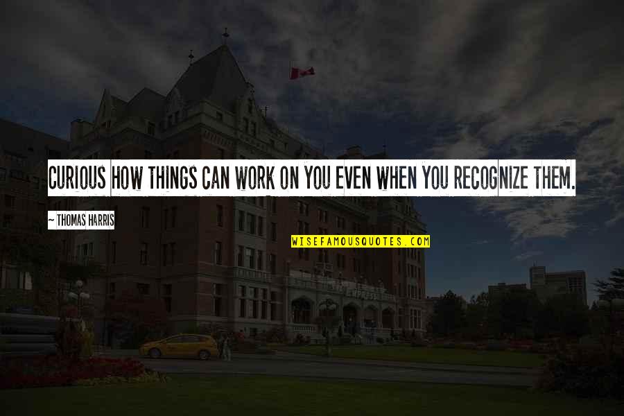 Arland Gilbert Quotes By Thomas Harris: Curious how things can work on you even