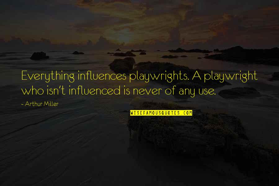 Arlanda Ankomster Quotes By Arthur Miller: Everything influences playwrights. A playwright who isn't influenced Arlanda Ankomster Quotes By Arthur Miller: Everything influences playwrights. A playwright who isn't influenced