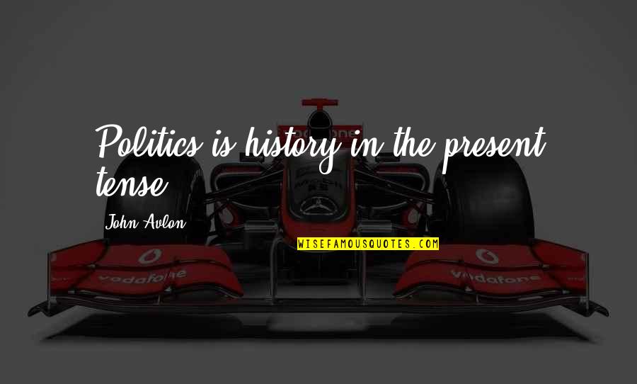 Arlander Johnson Quotes By John Avlon: Politics is history in the present tense. Arlander Johnson Quotes By John Avlon: Politics is history in the present tense.