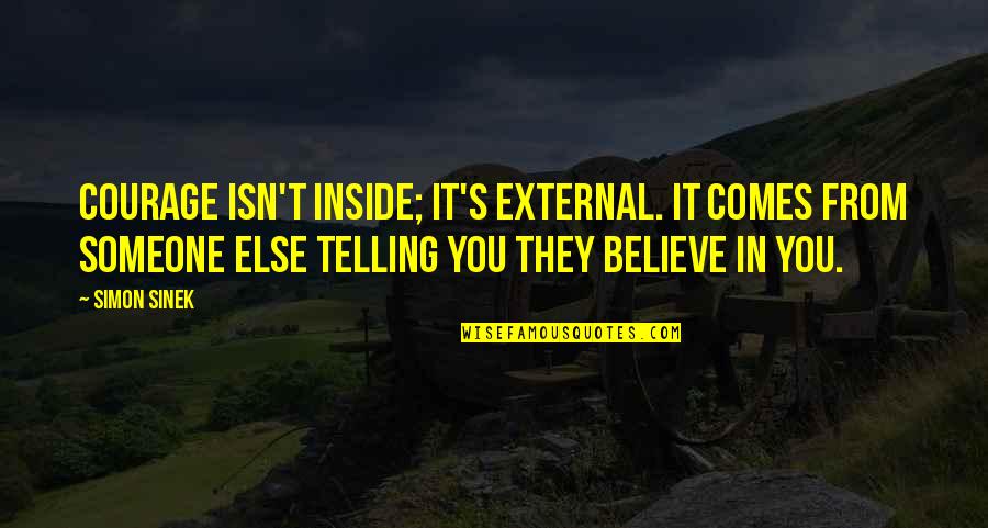 Arlandis Jones Quotes By Simon Sinek: Courage isn't inside; it's external. It comes from Arlandis Jones Quotes By Simon Sinek: Courage isn't inside; it's external. It comes from