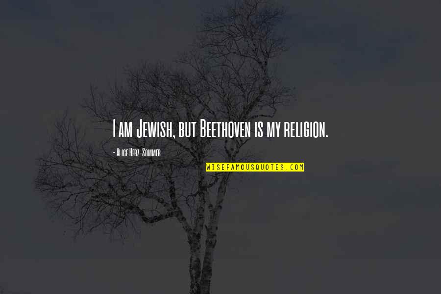 Arlane Hart Quotes By Alice Herz-Sommer: I am Jewish, but Beethoven is my religion. Arlane Hart Quotes By Alice Herz-Sommer: I am Jewish, but Beethoven is my religion.