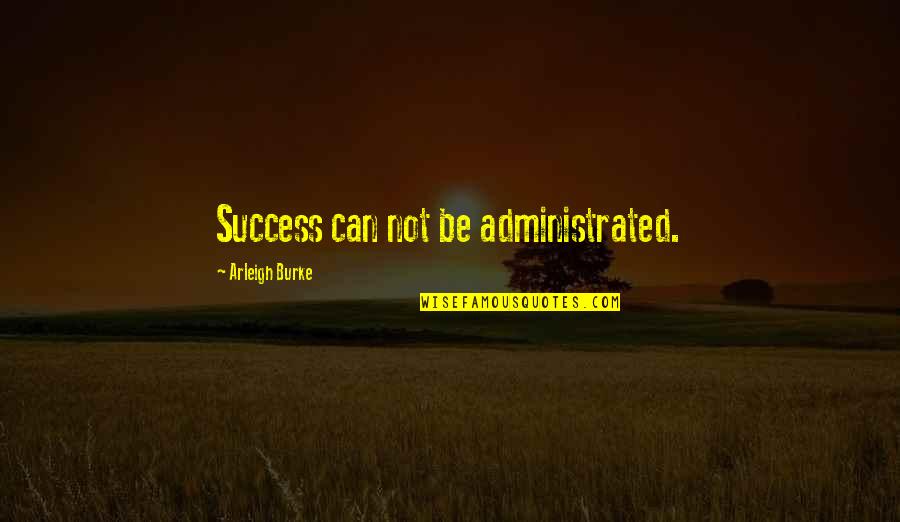 Arleigh Burke Quotes By Arleigh Burke: Success can not be administrated.