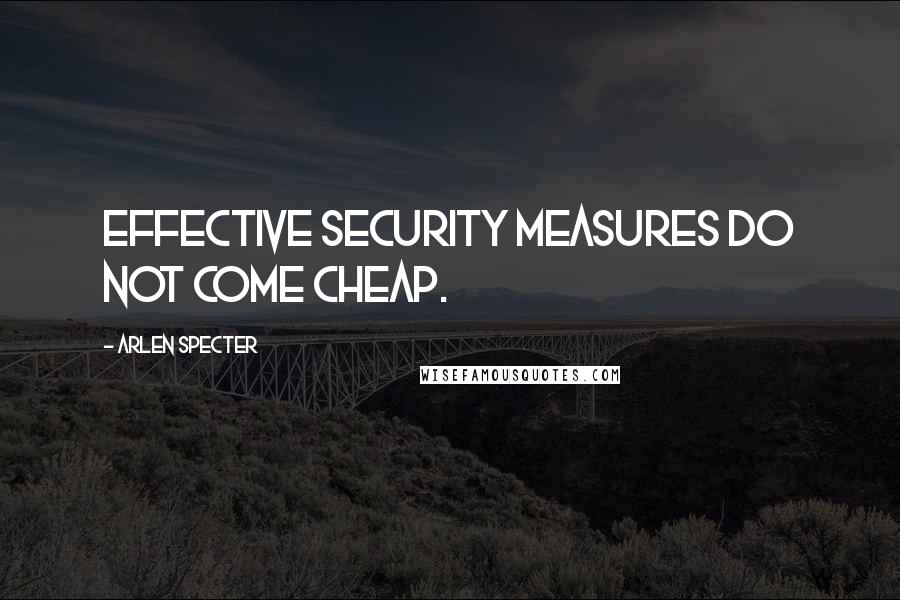 Arlen Specter quotes: Effective security measures do not come cheap.