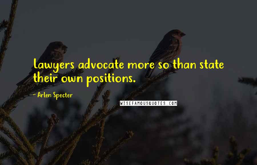 Arlen Specter quotes: Lawyers advocate more so than state their own positions.